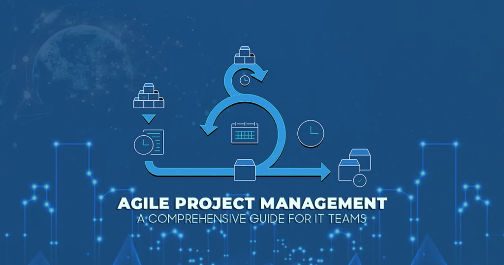 Agile Project Management: A Comprehensive Guide for IT Teams